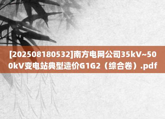 [202508180532]南方电网公司35kV~500kV变电站典型造价G1G2（综合卷）.pdf
