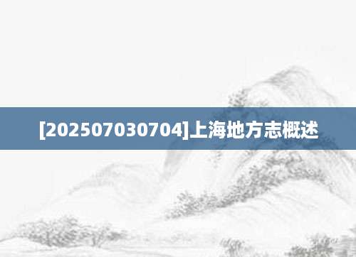 [202507030704]上海地方志概述