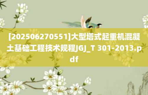 [202506270551]大型塔式起重机混凝土基础工程技术规程JGJ_T 301-2013.pdf