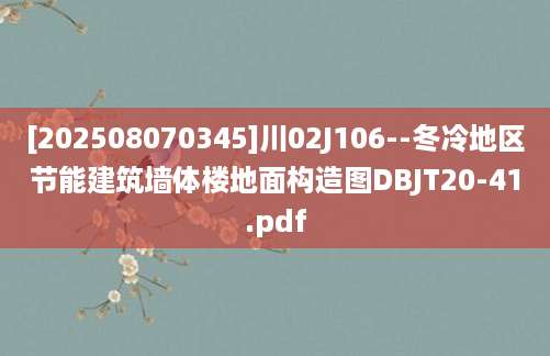 [202508070345]川02J106--冬冷地区节能建筑墙体楼地面构造图DBJT20-41.pdf
