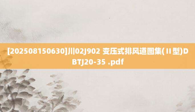 [202508150630]川02J902 变压式排风道图集(Ⅱ型)DBTJ20-35 .pdf