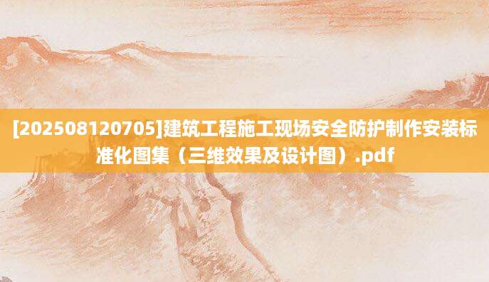 [202508120705]建筑工程施工现场安全防护制作安装标准化图集（三维效果及设计图）.pdf