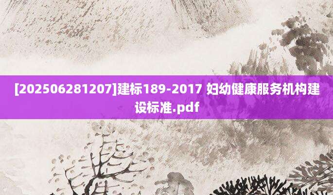 [202506281207]建标189-2017 妇幼健康服务机构建设标准.pdf