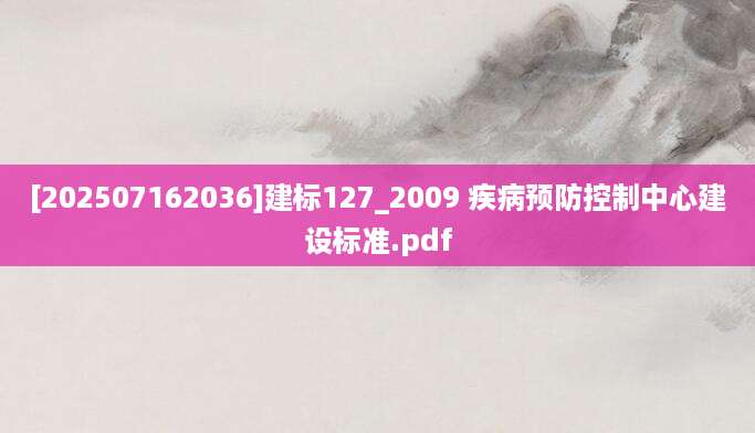 [202507162036]建标127_2009 疾病预防控制中心建设标准.pdf