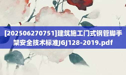 [202506270751]建筑施工门式钢管脚手架安全技术标准JGJ128-2019.pdf