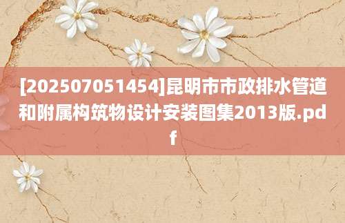 [202507051454]昆明市市政排水管道和附属构筑物设计安装图集2013版.pdf