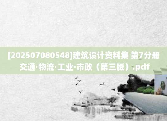 [202507080548]建筑设计资料集 第7分册 交通·物流·工业·市政（第三版）.pdf