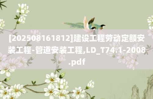 [202508161812]建设工程劳动定额安装工程-管道安装工程,LD_T74.1-2008.pdf