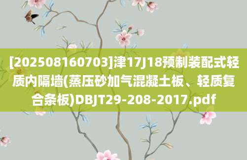 [202508160703]津17J18预制装配式轻质内隔墙(蒸压砂加气混凝土板、轻质复合条板)DBJT29-208-2017.pdf