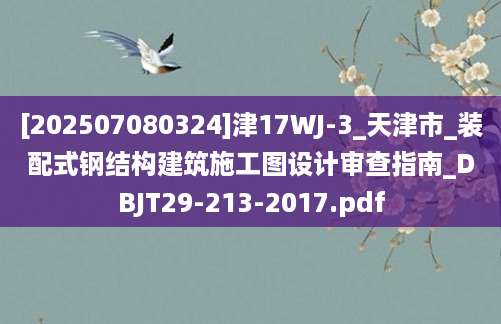 [202507080324]津17WJ-3_天津市_装配式钢结构建筑施工图设计审查指南_DBJT29-213-2017.pdf