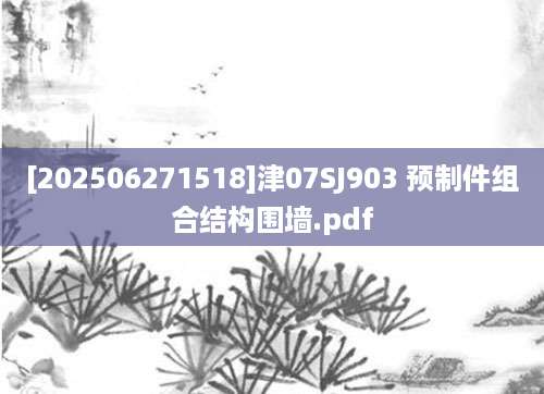 [202506271518]津07SJ903 预制件组合结构围墙.pdf