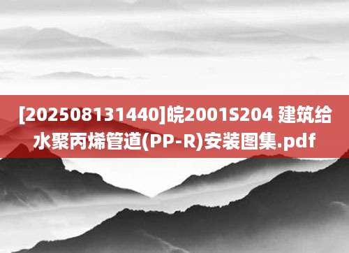 [202508131440]皖2001S204 建筑给水聚丙烯管道(PP-R)安装图集.pdf