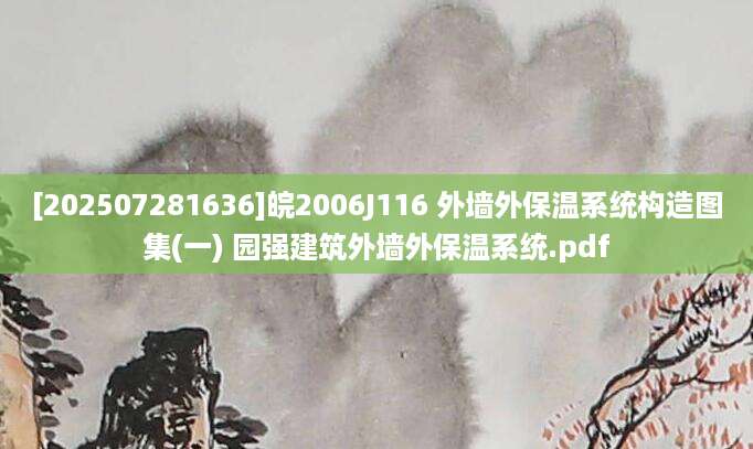 [202507281636]皖2006J116 外墙外保温系统构造图集(一) 园强建筑外墙外保温系统.pdf