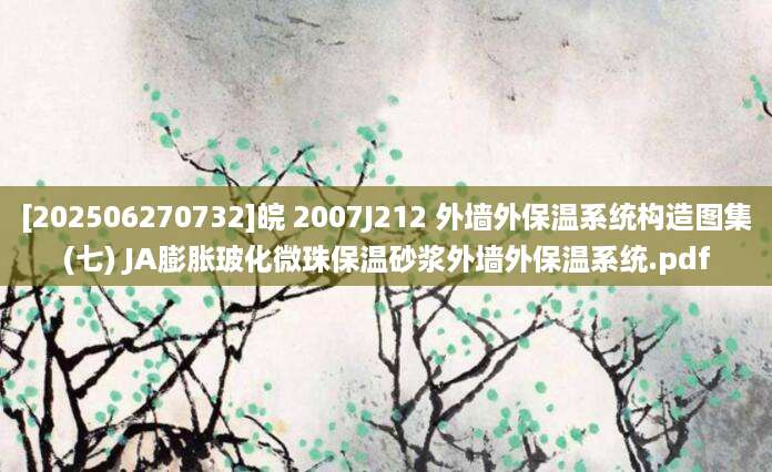 [202506270732]皖 2007J212 外墙外保温系统构造图集(七) JA膨胀玻化微珠保温砂浆外墙外保温系统.pdf
