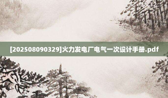 [202508090329]火力发电厂电气一次设计手册.pdf