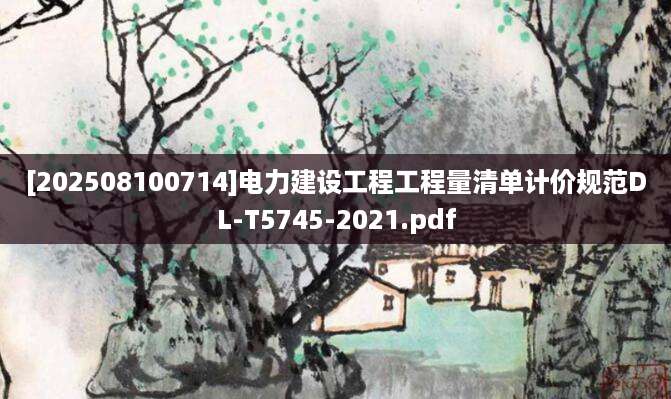 [202508100714]电力建设工程工程量清单计价规范DL-T5745-2021.pdf
