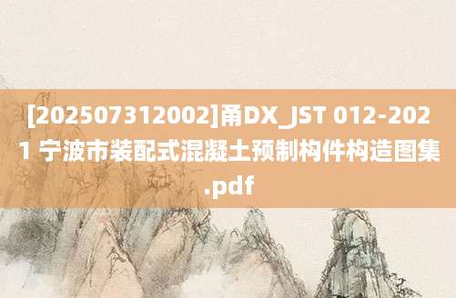[202507312002]甬DX_JST 012-2021 宁波市装配式混凝土预制构件构造图集.pdf