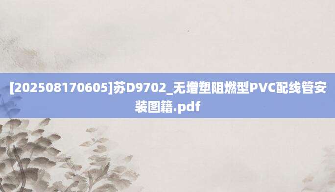 [202508170605]苏D9702_无增塑阻燃型PVC配线管安装图籍.pdf