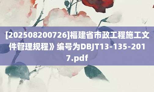 [202508200726]福建省市政工程施工文件管理规程》编号为DBJT13-135-2017.pdf