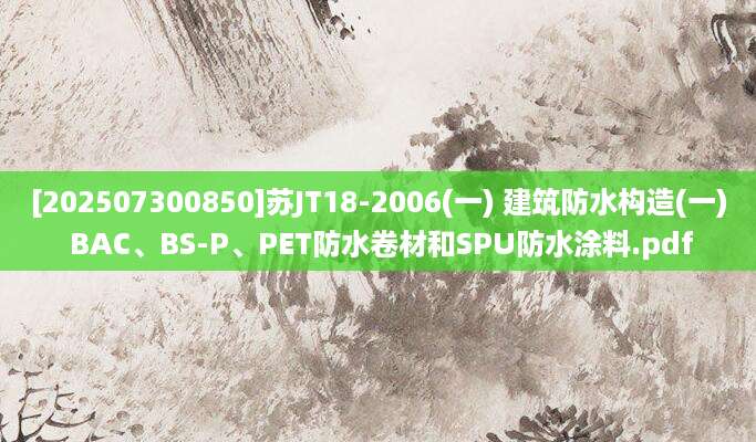 [202507300850]苏JT18-2006(一) 建筑防水构造(一) BAC、BS-P、PET防水卷材和SPU防水涂料.pdf