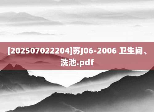 [202507022204]苏J06-2006 卫生间、洗池.pdf