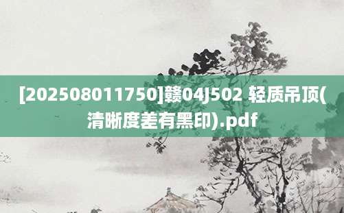 [202508011750]赣04J502 轻质吊顶(清晰度差有黑印).pdf