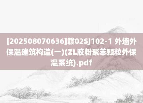 [202508070636]赣02SJ102-1 外墙外保温建筑构造(一)(ZL胶粉聚苯颗粒外保温系统).pdf