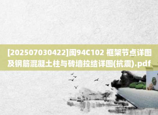 [202507030422]闽94C102 框架节点详图及钢筋混凝土柱与砖墙拉结详图(抗震).pdf