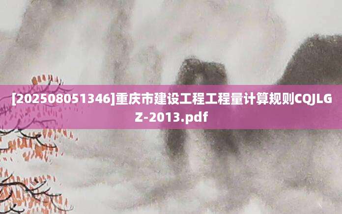 [202508051346]重庆市建设工程工程量计算规则CQJLGZ-2013.pdf