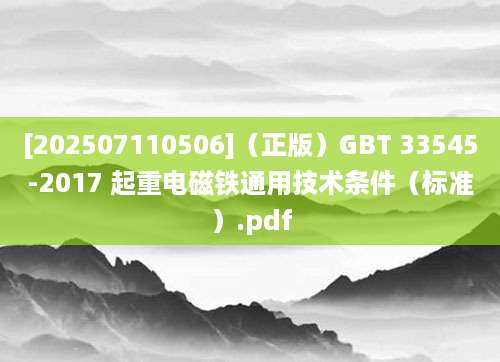 [202507110506]（正版）GBT 33545-2017 起重电磁铁通用技术条件（标准）.pdf