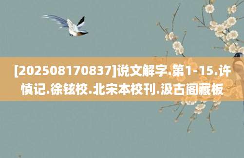 [202508170837]说文解字.第1-15.许慎记.徐铉校.北宋本校刊.汲古阁藏板