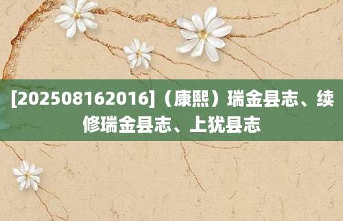 [202508162016]（康熙）瑞金县志、续修瑞金县志、上犹县志