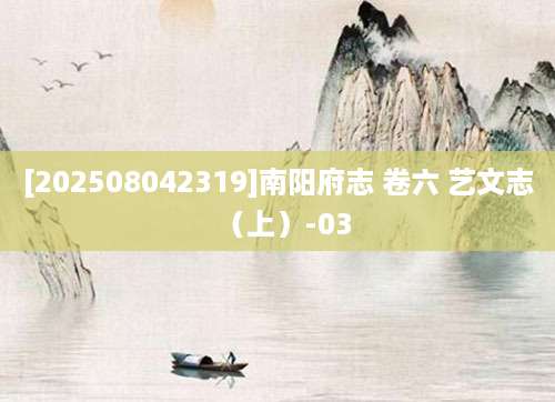 [202508042319]南阳府志 卷六 艺文志（上）-03