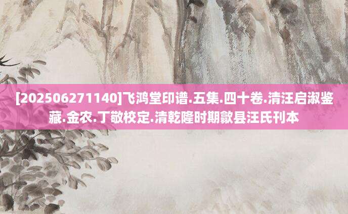 [202506271140]飞鸿堂印谱.五集.四十卷.清汪启淑鉴藏.金农.丁敬校定.清乾隆时期歙县汪氏刊本