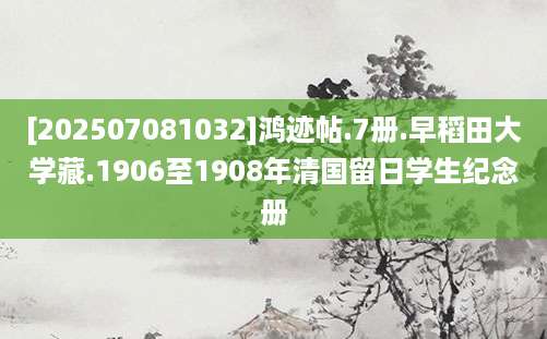 [202507081032]鸿迹帖.7册.早稻田大学藏.1906至1908年清国留日学生纪念册