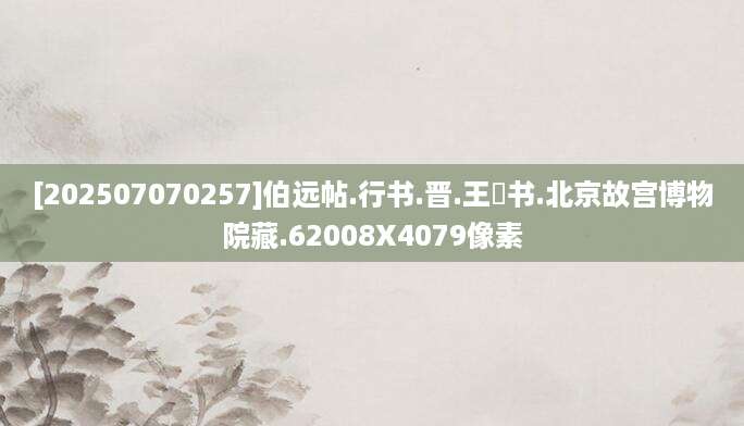 [202507070257]伯远帖.行书.晋.王珣书.北京故宫博物院藏.62008X4079像素