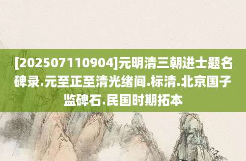 [202507110904]元明清三朝进士题名碑录.元至正至清光绪间.标清.北京国子监碑石.民国时期拓本