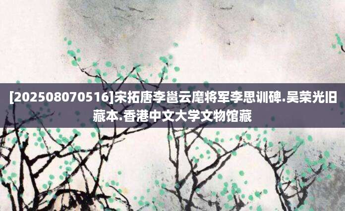 [202508070516]宋拓唐李邕云麾将军李思训碑.吴荣光旧藏本.香港中文大学文物馆藏