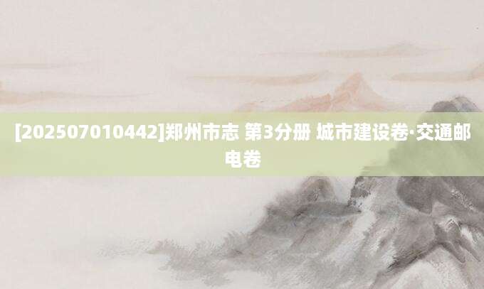 [202507010442]郑州市志 第3分册 城市建设卷·交通邮电卷