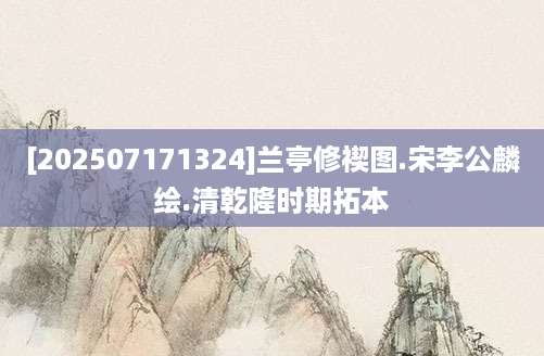 [202507171324]兰亭修禊图.宋李公麟绘.清乾隆时期拓本