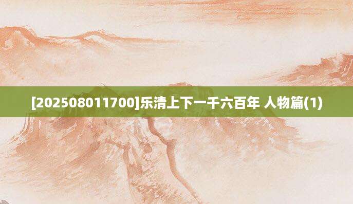 [202508011700]乐清上下一千六百年 人物篇(1)