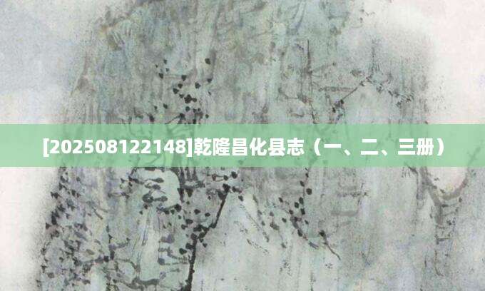 [202508122148]乾隆昌化县志（一、二、三册）