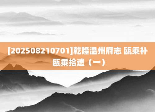 [202508210701]乾隆温州府志 瓯乘补 瓯乘拾遗（一）