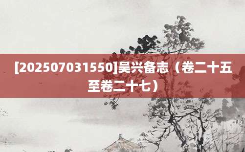 [202507031550]吴兴备志（卷二十五至卷二十七）