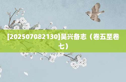 [202507082130]吴兴备志（卷五至卷七）