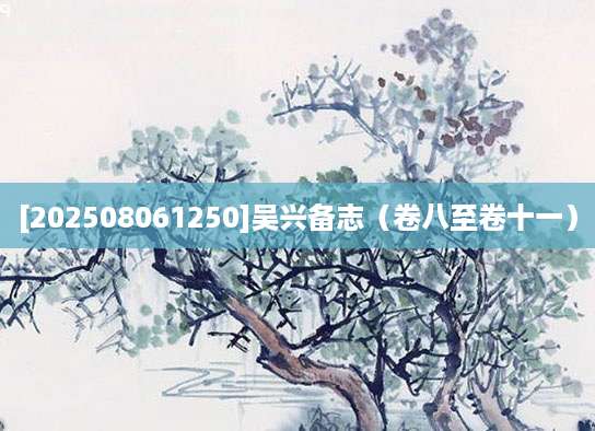 [202508061250]吴兴备志（卷八至卷十一）