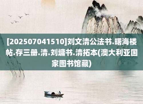 [202507041510]刘文清公法书.曙海楼帖.存三册.清.刘墉书.清拓本(澳大利亚国家图书馆藏)