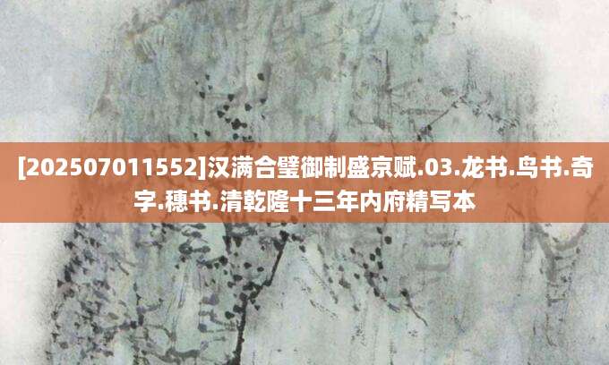 [202507011552]汉满合璧御制盛京赋.03.龙书.鸟书.奇字.穗书.清乾隆十三年内府精写本