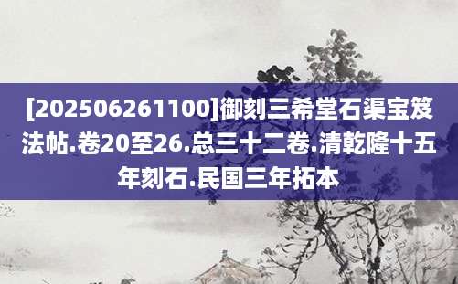 [202506261100]御刻三希堂石渠宝笈法帖.卷20至26.总三十二卷.清乾隆十五年刻石.民国三年拓本