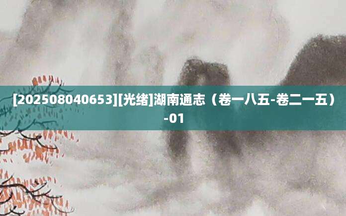 [202508040653][光绪]湖南通志（卷一八五-卷二一五）-01